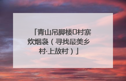 青山吊脚楼 村寨炊烟袅（寻找最美乡村·上敖村）